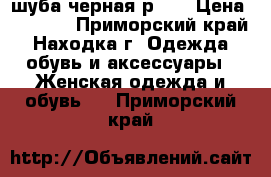 шуба черная р 52 › Цена ­ 1 500 - Приморский край, Находка г. Одежда, обувь и аксессуары » Женская одежда и обувь   . Приморский край